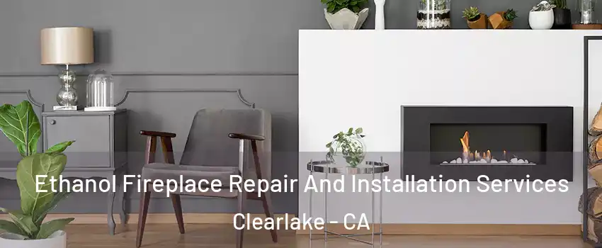  Ethanol Fireplace Repair And Installation Services Clearlake - CA