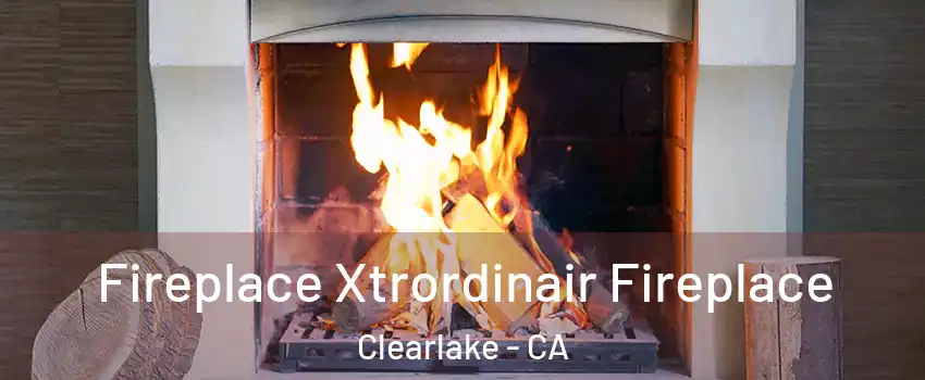  Fireplace Xtrordinair Fireplace Clearlake - CA