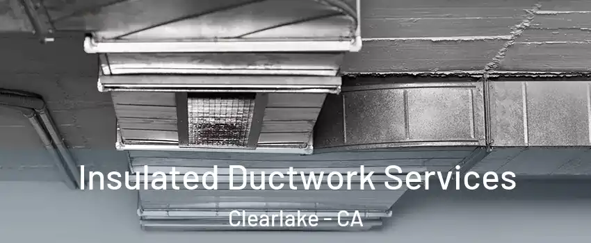  Insulated Ductwork Services Clearlake - CA