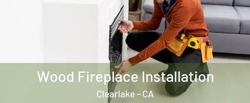 Wood Fireplace Installation Clearlake - CA